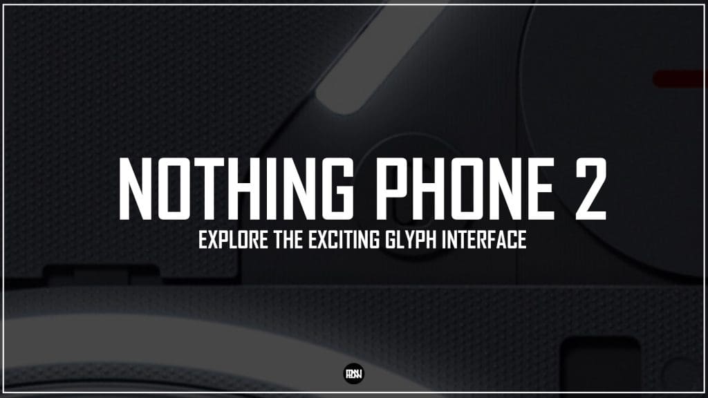 Explore The Exciting Glyph Interface On Nothing Phone 2